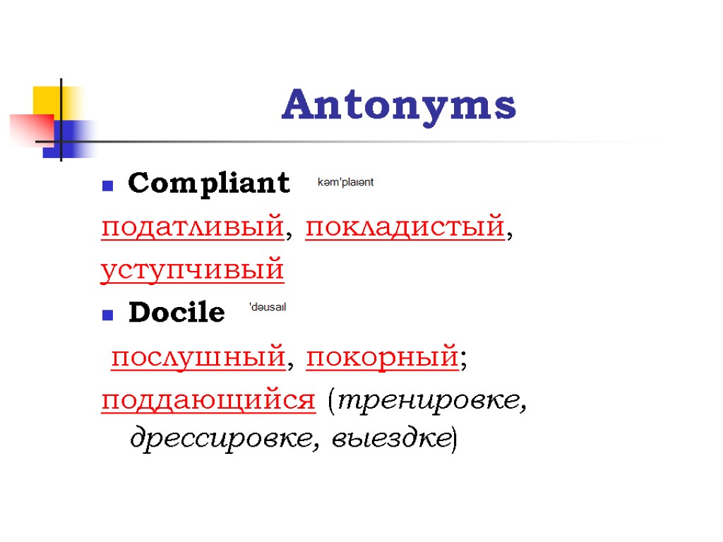 Antonyms Compliant податливый, покладистый, уступчивый Docile послушный, покорный; поддающийся (тренировке, дрессировке, выездке)